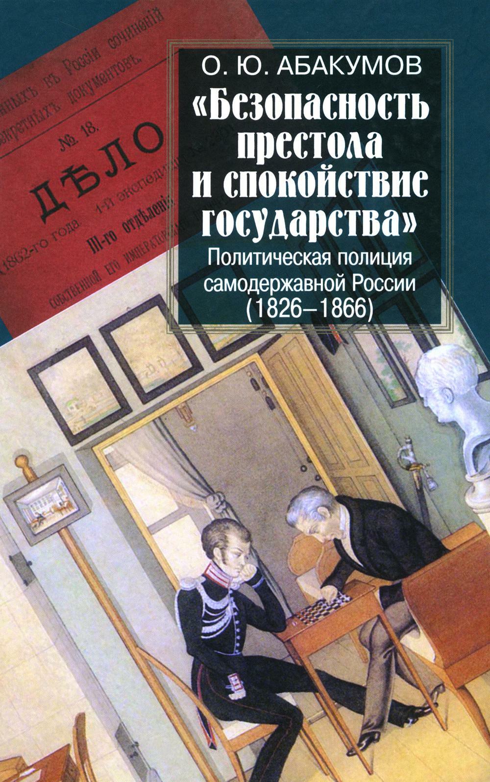 Безопасность престола и спокойствие государства. Политическая полиция самодержавной России (1826-1866)