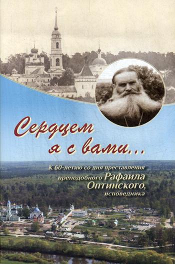 Сердцем я с вами... К 60-летию со дня преставления преподобного Рафаила Оптинского, исповедника.