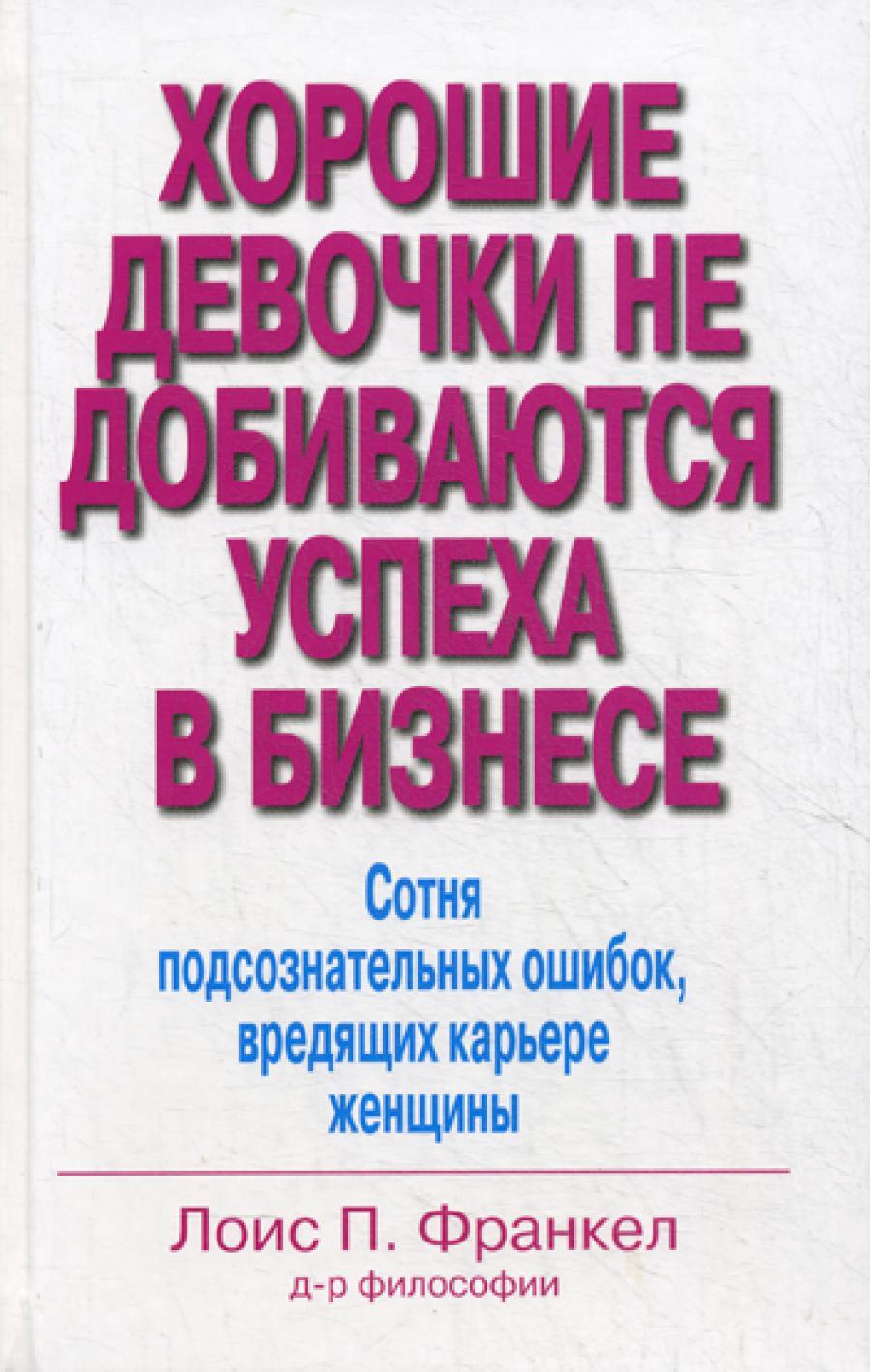 Хорошие девочки не добиваются успеха в бизнесе. Сотня подсознательных ошибок, вредящих карьере женщины