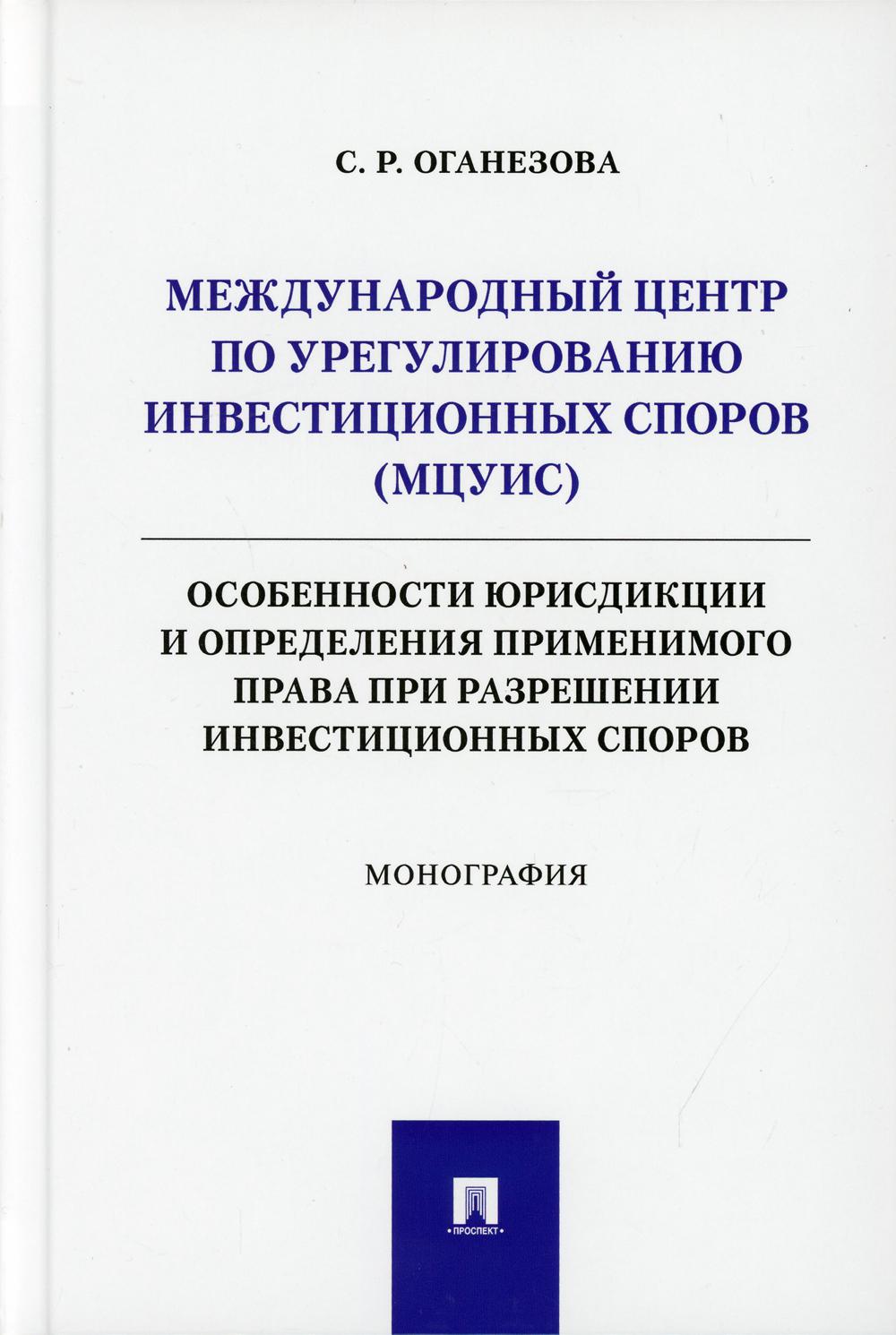 Международный центр по урегулированию инвестиционных споров (МЦУИС): особенности юрисдикции и определения применимого права при разрешении инвест.спор