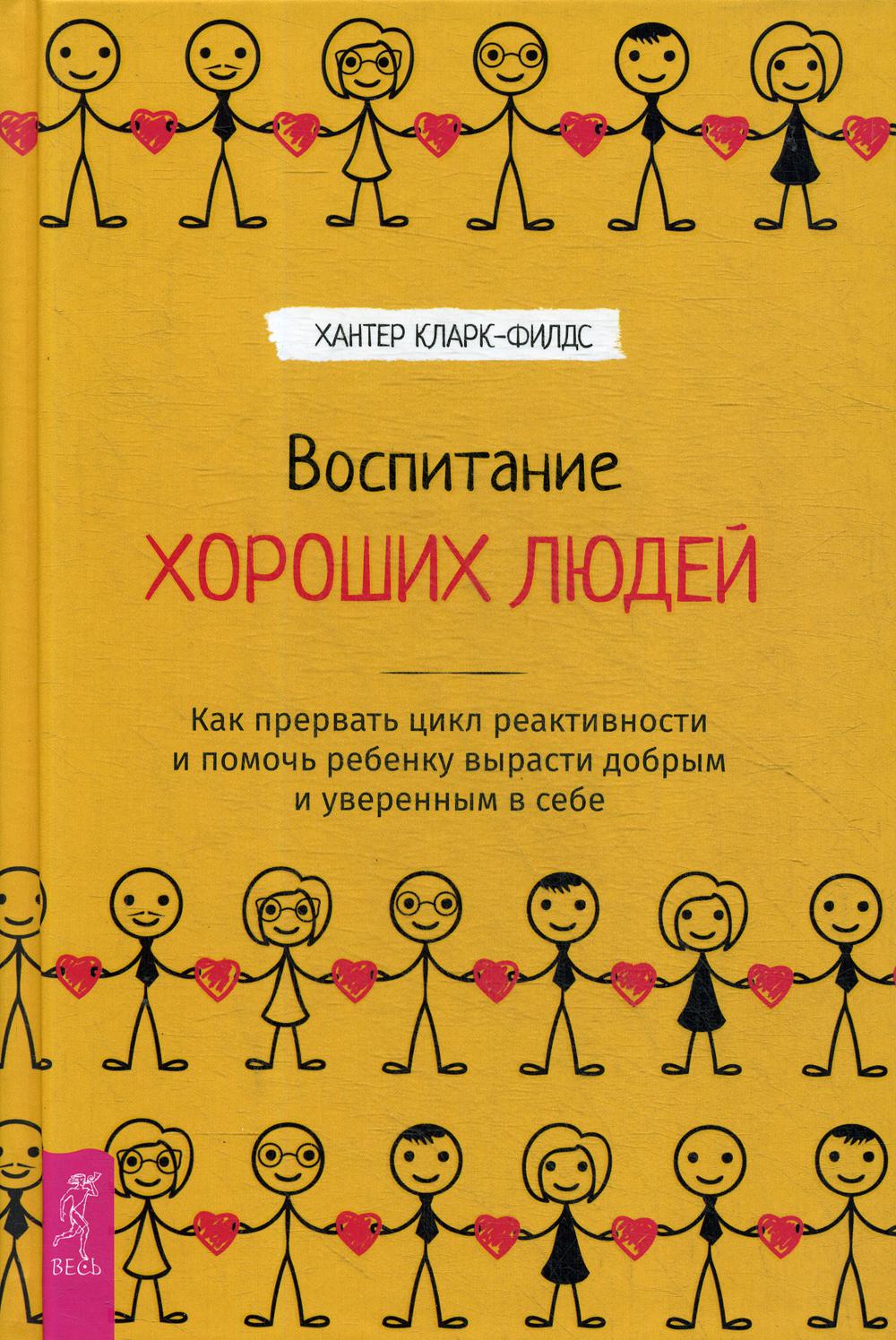 Воспитание хороших людей. Как прервать цикл реактивности и помочь ребенку вырасти добрыми уверенным в себе