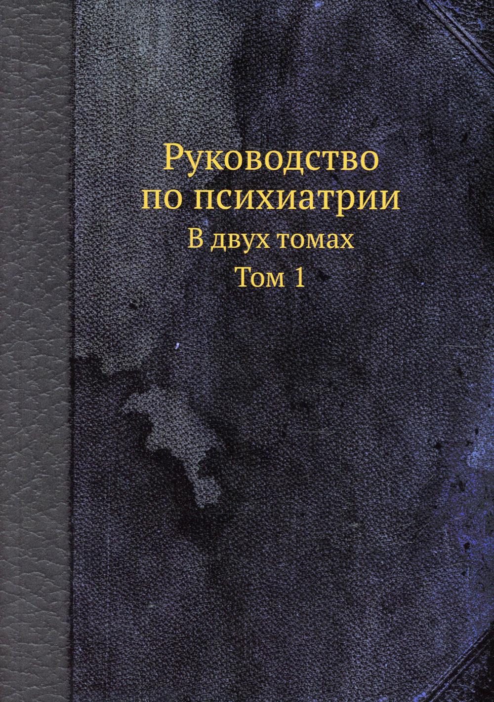 Руководство по психиатрии. В 2 т. Т. 1. (репринтное изд.)