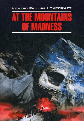 At The Mountains of Madness = Хребты безумия: книга для чтения на английском языке