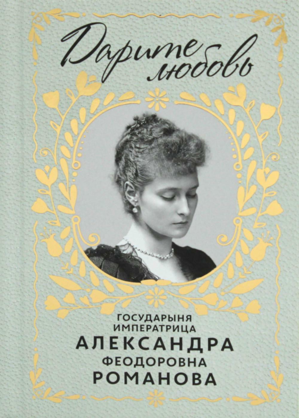 Дарите Любовь. Государыня императрица Александра Феодоровна Романова