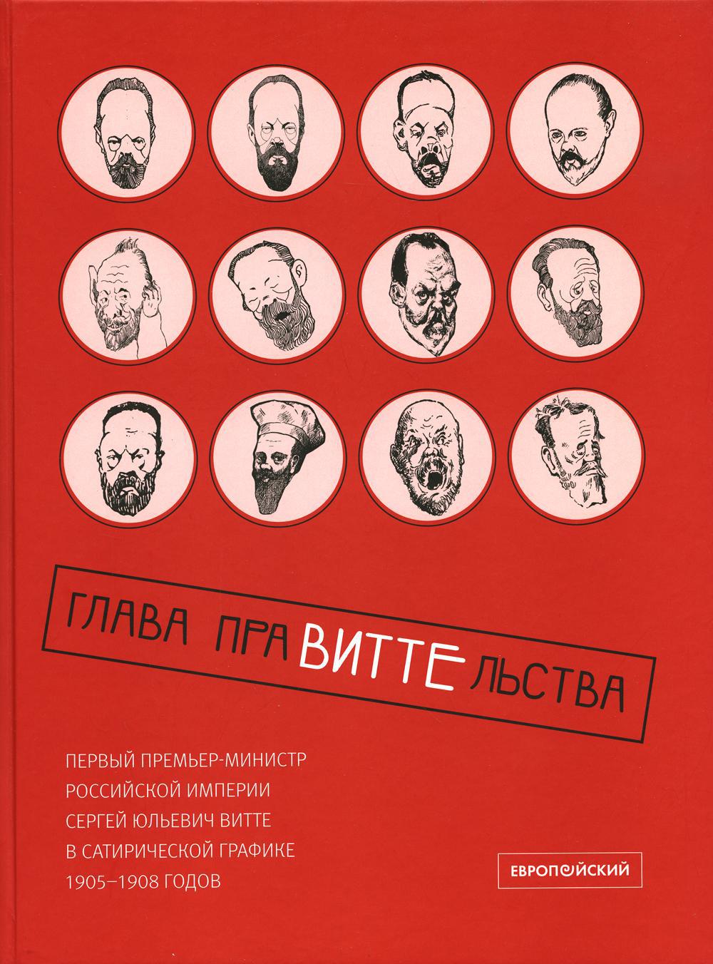 Глава праВИТТЕльства: первый премьер-министр Российской империи Сергей Юльевич Витте в сатирической графике 1905–1908 годов: Альбом карикатур