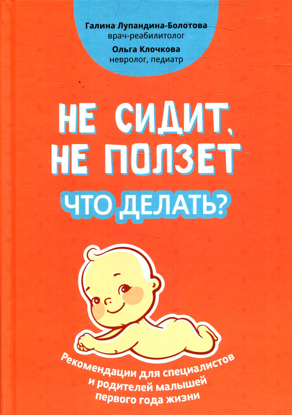 Не сидит, не ползет. Что делать?: рекомендации для специалистов и родителей малышей первого года жизни