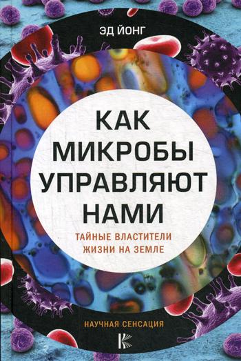 Как микробы управляют нами. Тайные властители жизни на Земле