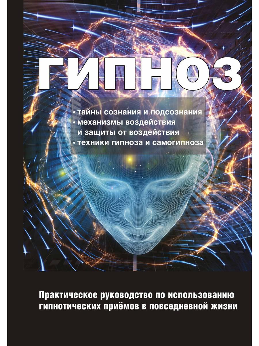 Гипноз. Практическое руководство по использованию гипнотических приемов в повседневной жизни