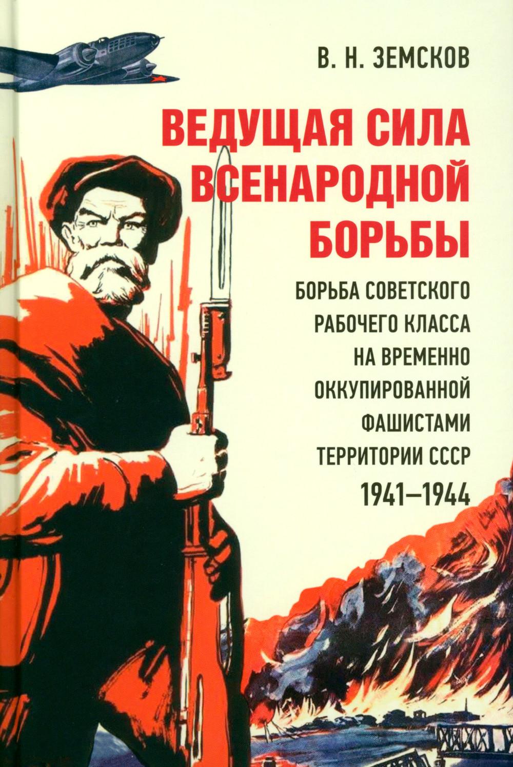 Ведущая сила всенародной борьбы. Борьба советского рабочего класса на временно оккупированной фашистами территории СССР. 1941?1944.-М.:Блок-Принт,2023