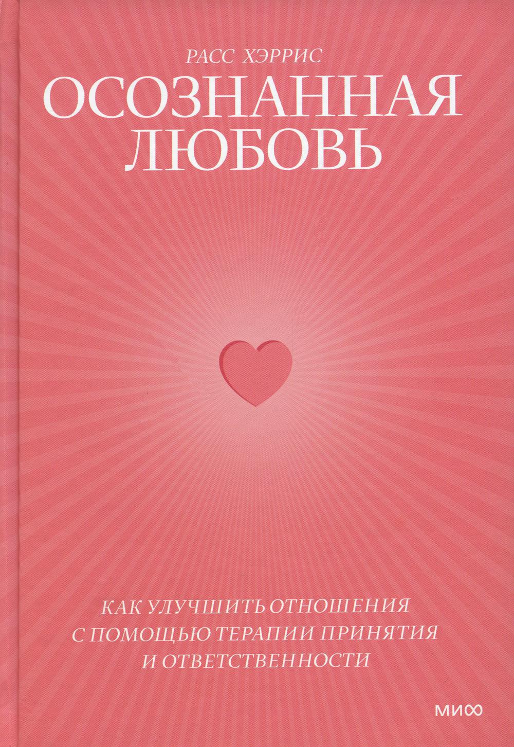 Осознанная любовь. Как улучшить отношения с помощью терапии принятия и ответственности. 3-е изд