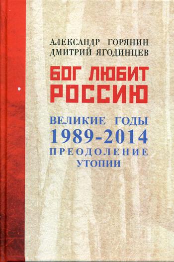 Бог любит Россию. Великие год 1989-2014. Преодоление утопии