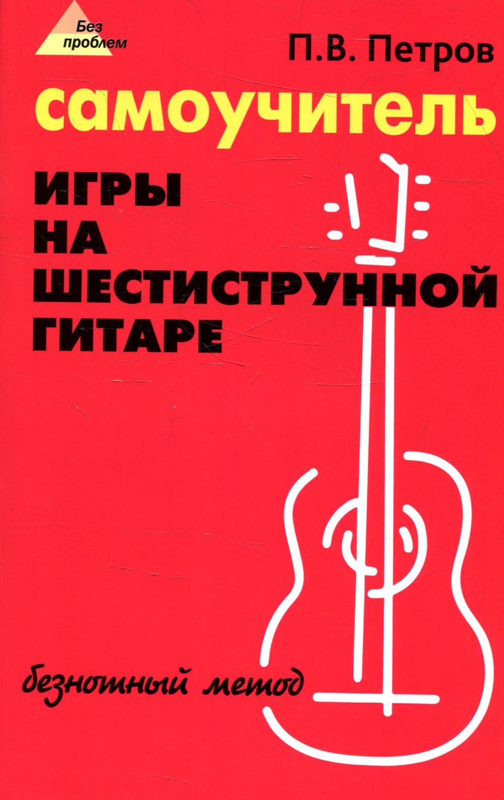 Самоучитель игры на шестиструнной гитаре. Безнотный метод. 15-е изд