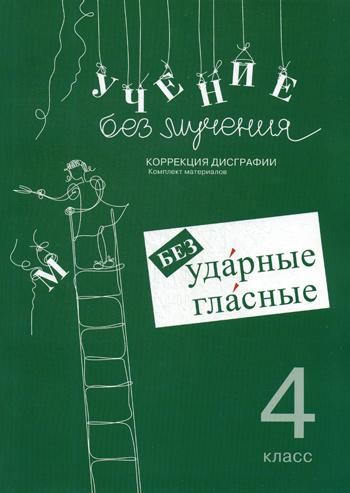 Учение без мучения. Безударные гласные. Коррекция дисграфии. Рабочие материалы. 4 кл. 6-е изд., исправ