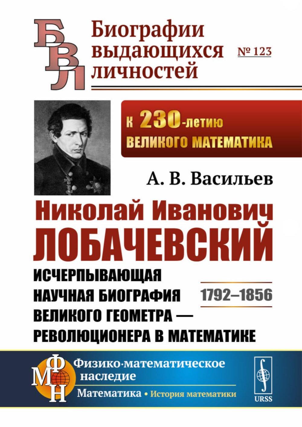 Николай Иванович Лобачевский: Исчерпывающая научная биография великого геометра - революционера в математике. 2-е изд., испр. и доп