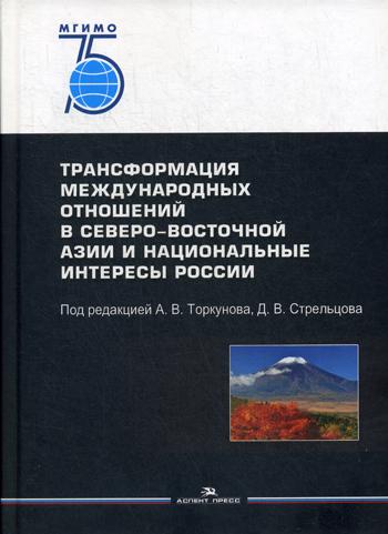 Трансформация международных отношений в Северо-Восточной Азии и национальные интересы России: монография