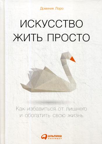 Искусство жить просто: Как избавиться от лишнего и обогатить свою жизнь. 6-е изд