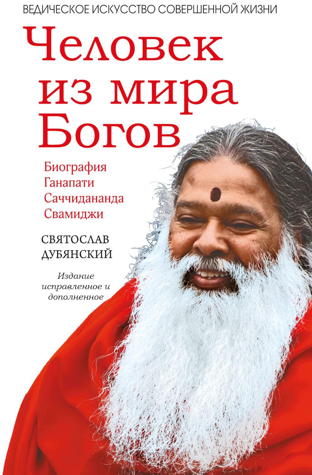 Человек из мира Богов. Биография Ганапати Саччидананда Свамиджи. 2-е изд., испр. и доп