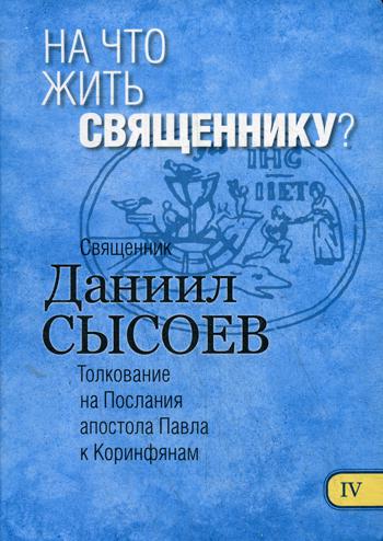 На что жить священнику? Толкование на I и II Послания апостола Павла к Коринфянам. В 12 ч. Ч. 4