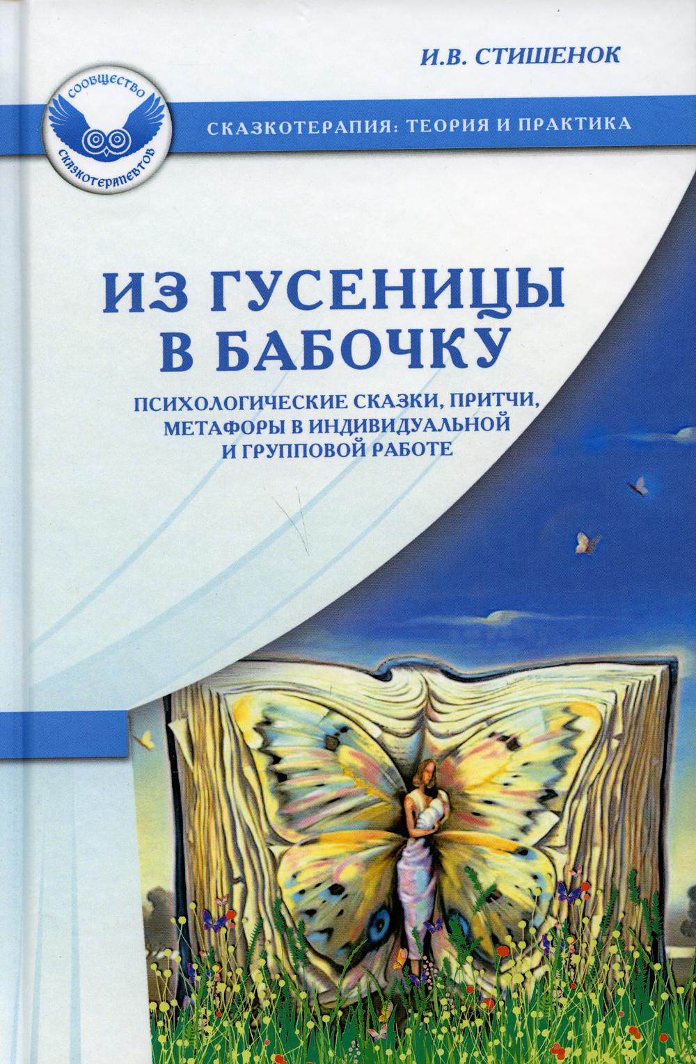 Из гусеницы в бабочку: Психологические сказки, притчи, метафоры в индивидуальной и групповой работе. 5-е изд