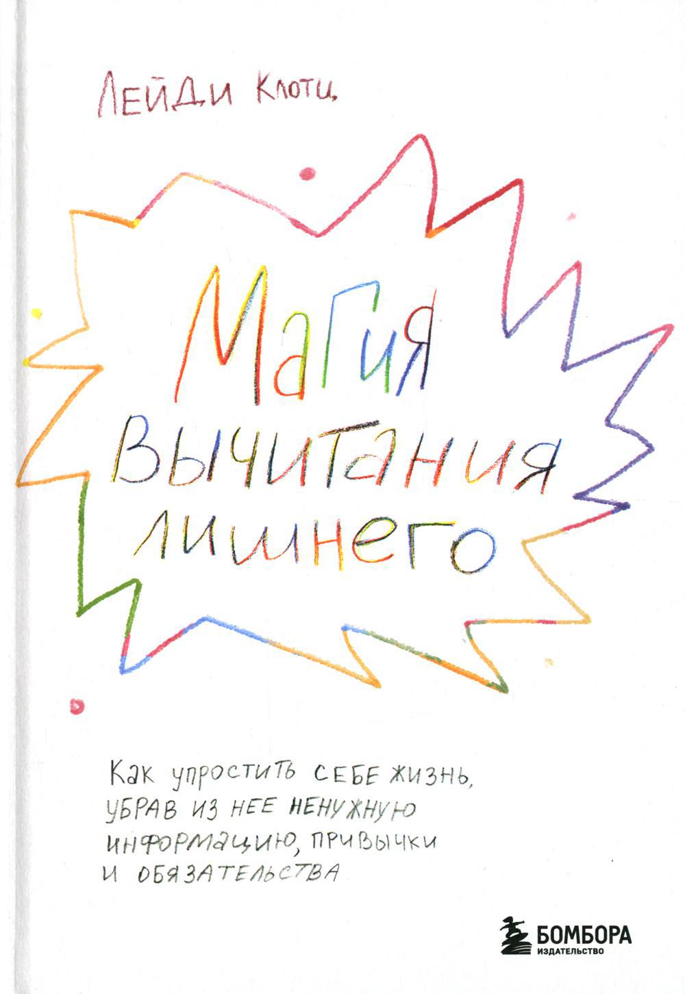 Магия вычитания лишнего. Как упростить себе жизнь, убрав из нее ненужную информацию, привычки и обязательства