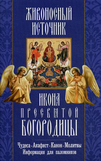 Живоносный источник. Икона Пресвятой Богородицы. Чудеса. Акафист. Канон. Молитвы, информация для паломников