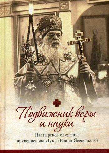 Подвижник веры и науки. Пастырское служение архиепископа Луки (Войно-Ясенецкого)