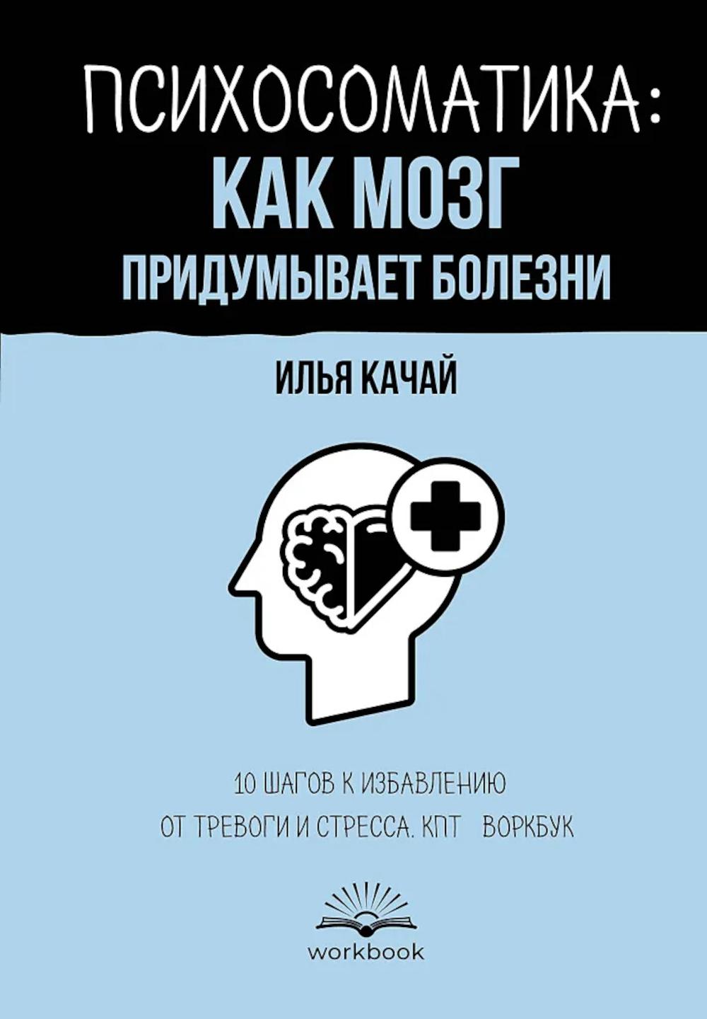 Психосоматика: как мозг придумывает болезни. 10 шагов к избавлению от тревоги и стресса