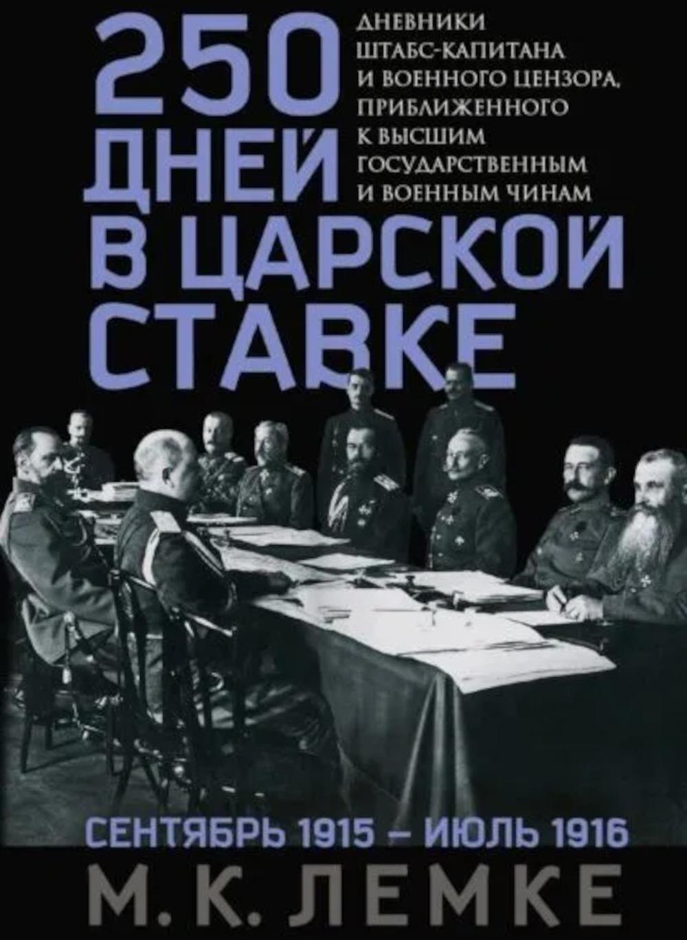 250 дней в царской Ставке. Дневники штабс-капитана и военного цензора, приближенного к высшим государственным и военным чинам