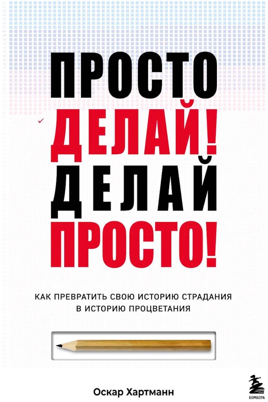 Просто делай! Делай просто! Как превратить свою историю страдания в историю процветания