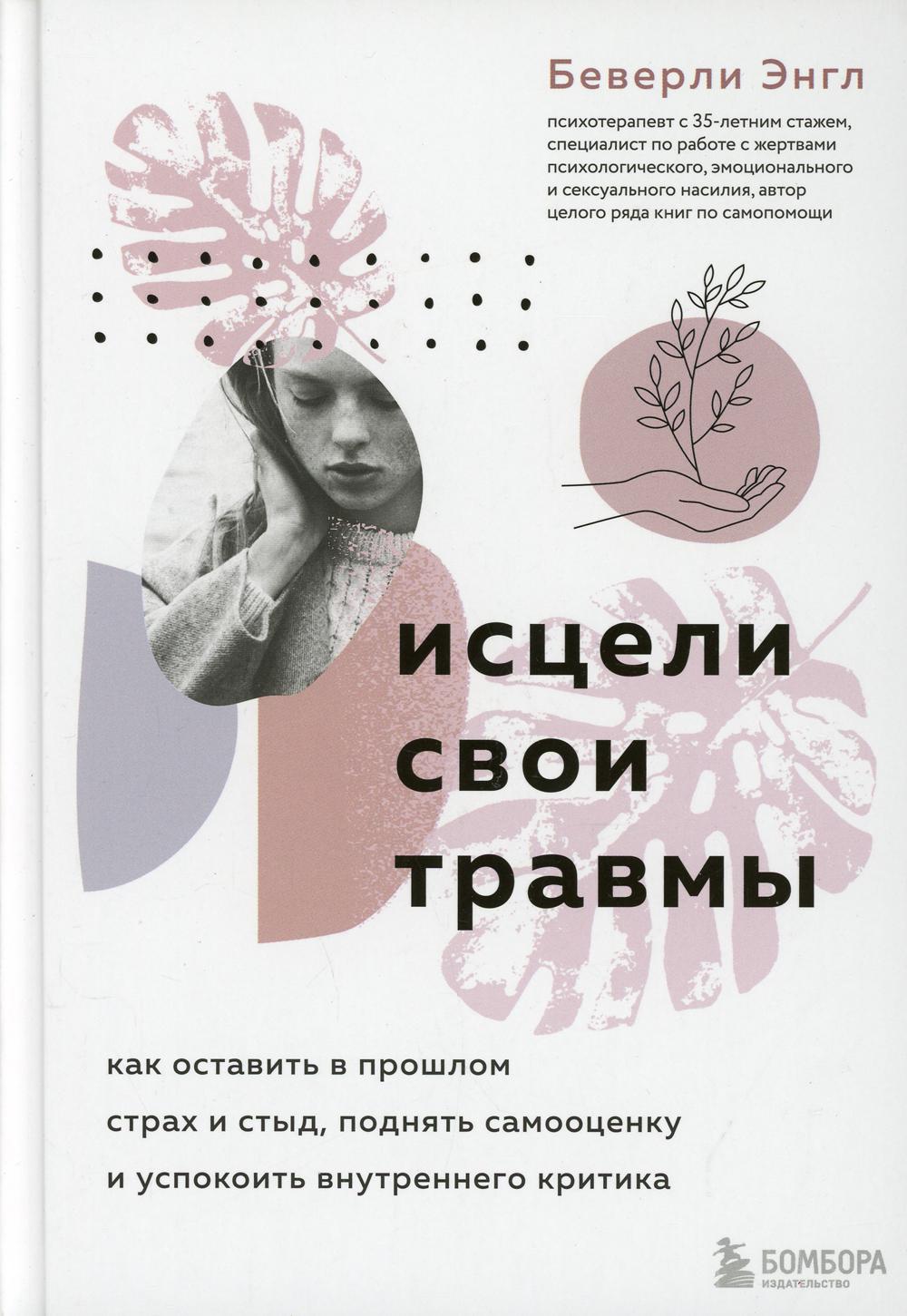 Исцели свои травмы. Как оставить в прошлом страх и стыд, поднять самооценку и успокоить внутреннего критика