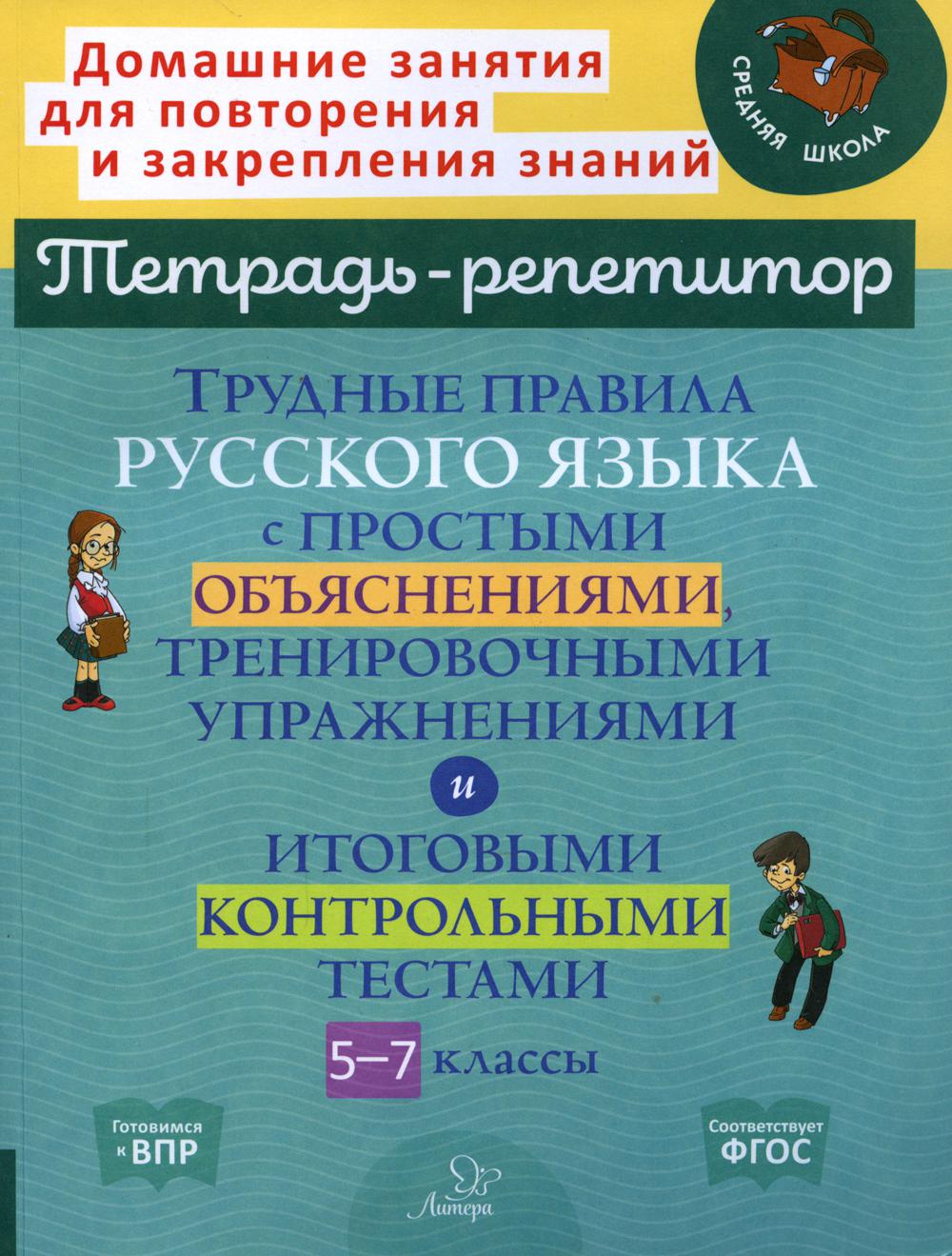 Трудные правила русского языка с простыми объяснениями, тренировочными упражнениями и итоговыми контрольными тестами. 5-7 кл