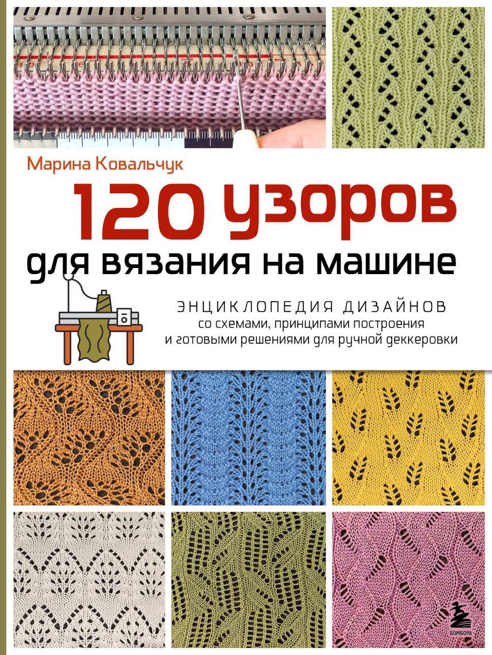 120 узоров для вязания на машине: энциклопедия дизайнов со схемами, принципами построения и готовыми решениями для ручной деккеровки