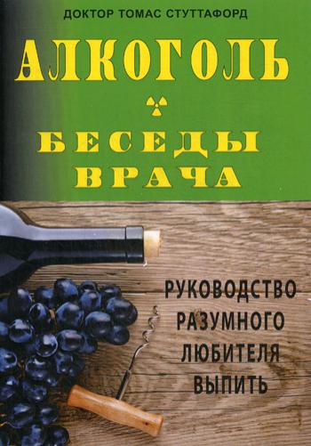 Алкоголь- беседы врача. Руководство разумного любителя выпить