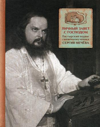 Личный завет с Господом. Пастырский подвиг священномученика Сергия Мечева