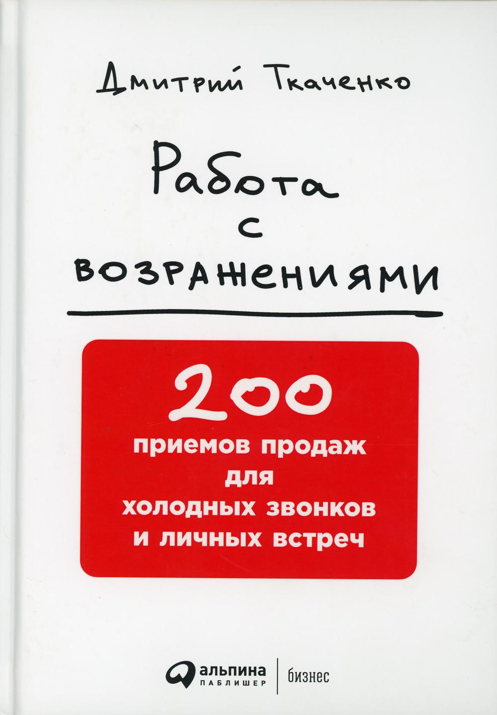 Работа с возражениями: 200 приемов продаж для холодных звонков и личных встреч. 2-е изд