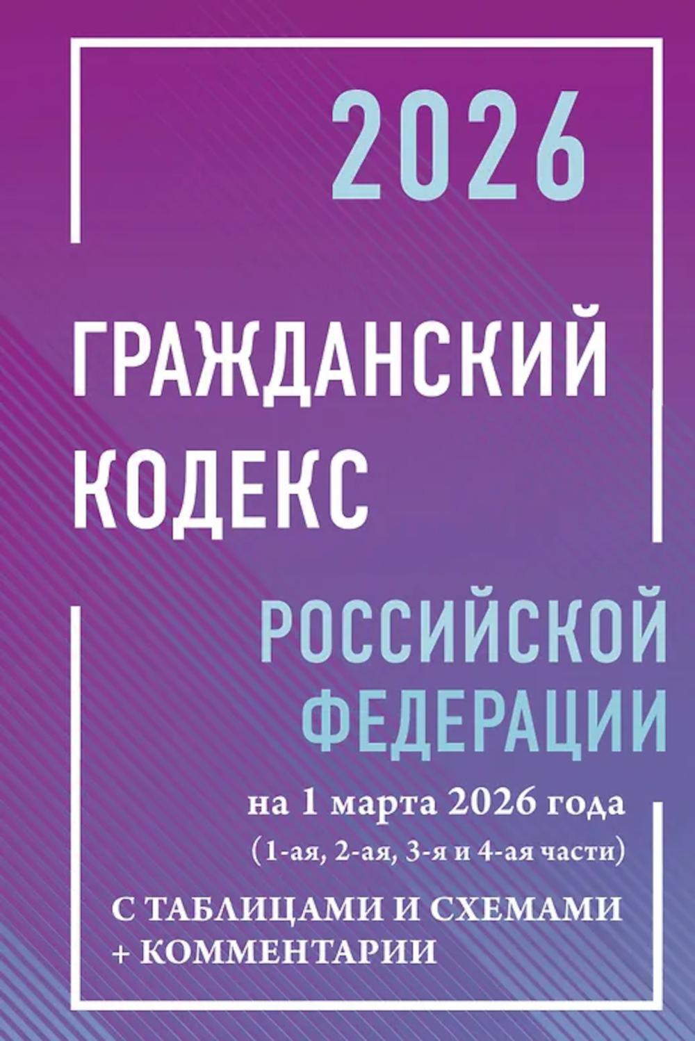 ГК РФ на 1 марта 2026 года с таблицами и схемами + комментарии (1-ая, 2-ая, 3-я и 4-ая части)