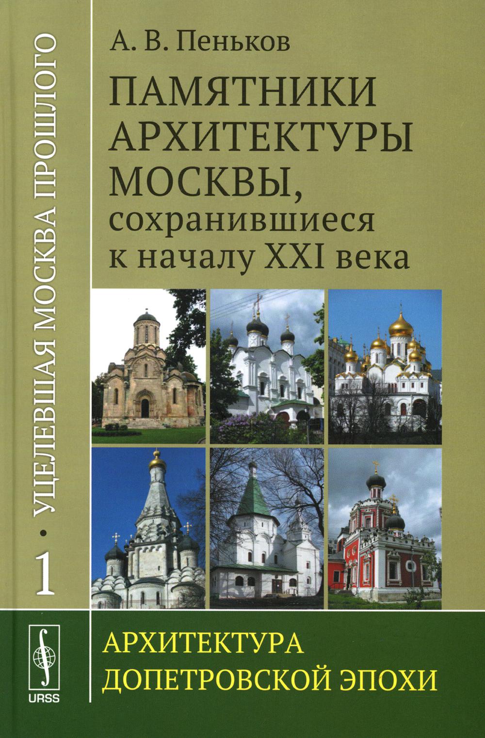 Уцелевшая Москва прошлого: Памятники архитектуры Москвы, сохранившиеся к началу XXI века: Кн. 1. Архитектура допетровской эпохи