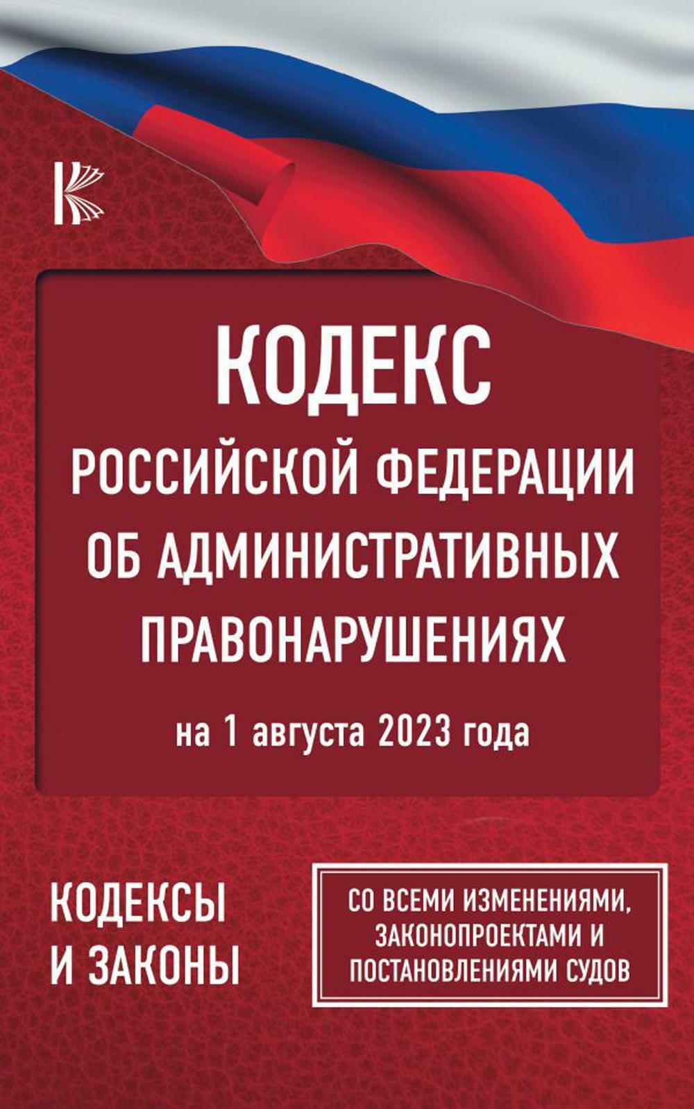 Кодекс РФ об административных правонарушениях на 1 августа 2023 года. Со всеми изменениями, законопроектами и постановлениями судов