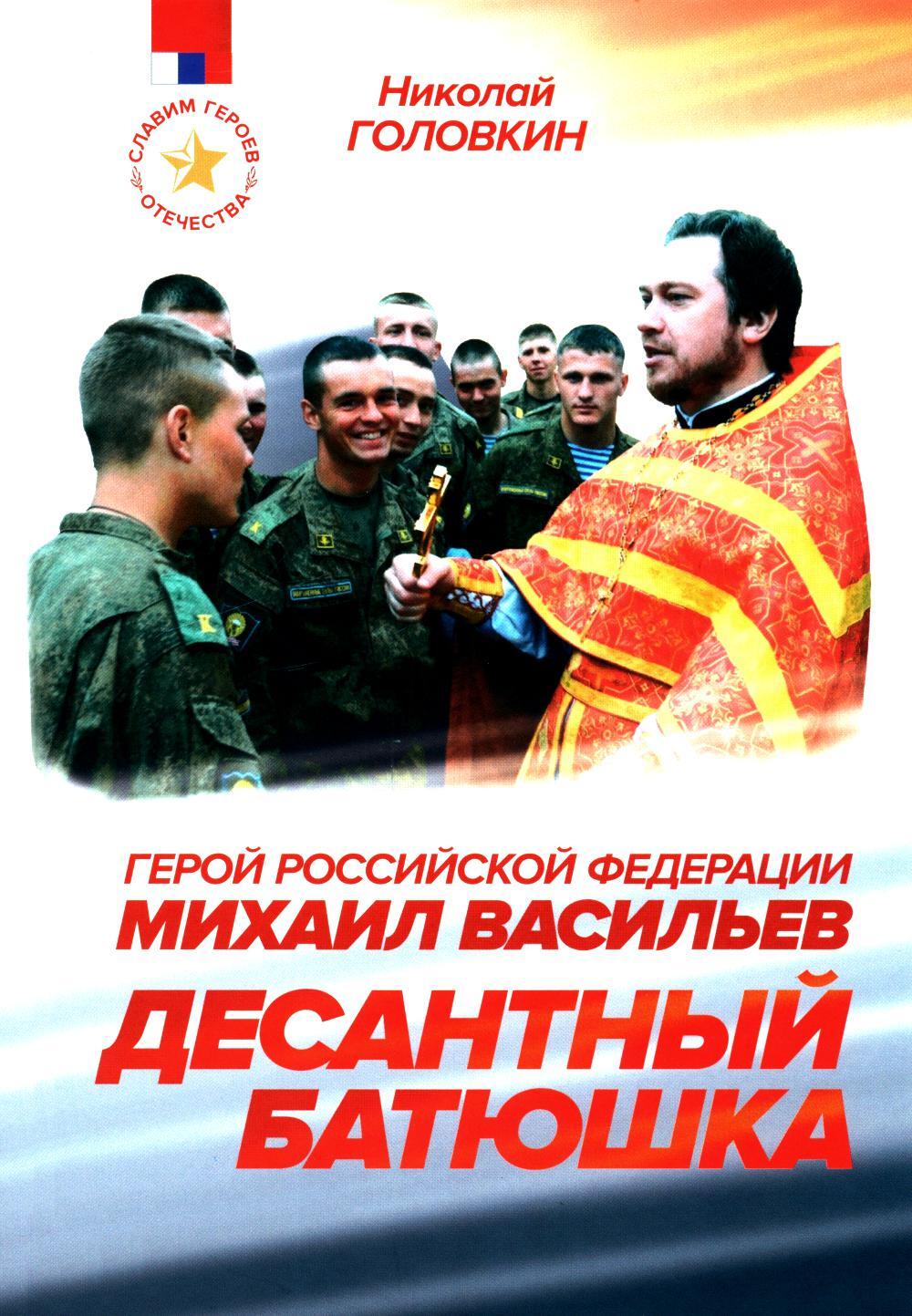 Десантный батюшка. Герой Российской Федерации Михаил Васильев (1971-2022)