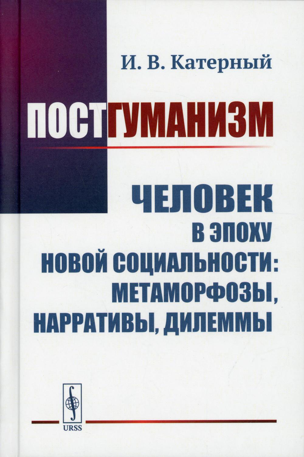 Постгуманизм: Человек в эпоху новой социальности: метаморфозы, нарративы, дилеммы