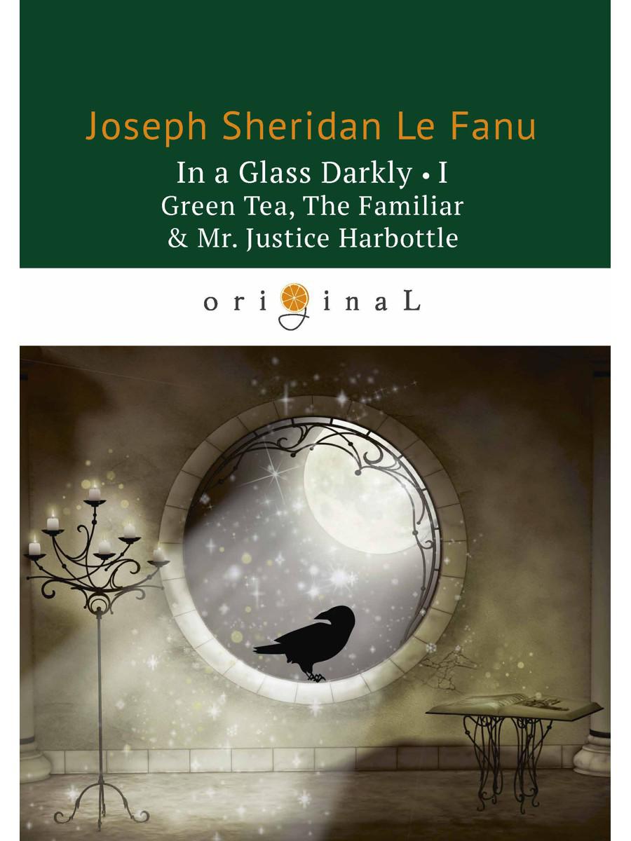 In a Glass Darkly 1. Green Tea, The Familiar & Mr. Justice Harbottle = Сквозь тусклое стекло 1: на англ.яз