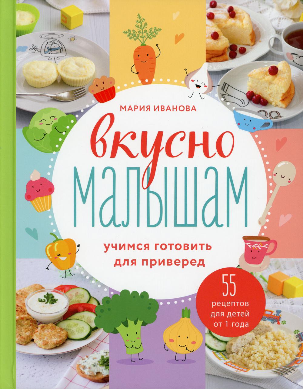 Вкусно малышам. Учимся готовить для приверед: 55 рецептов для детей от 1 года