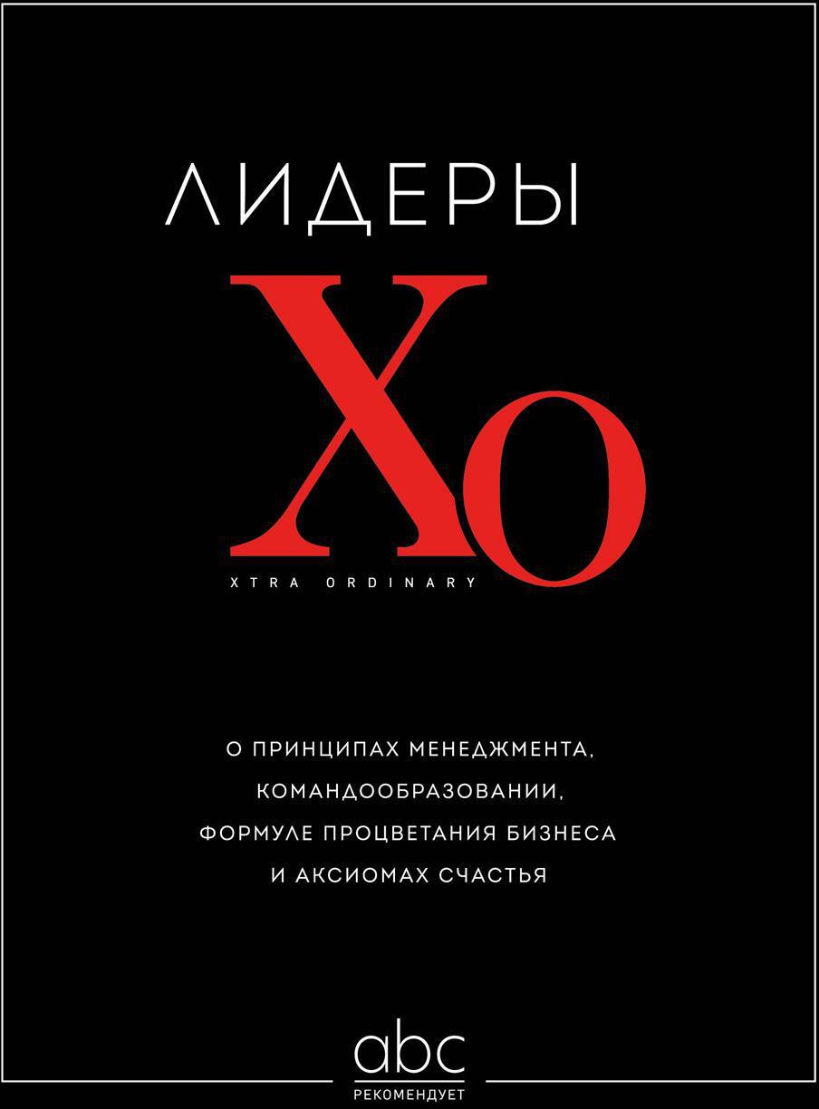 Лидеры ХО. О принципах менеджмента, командообразовании, формуле процветания бизнеса и аксиомах счастья