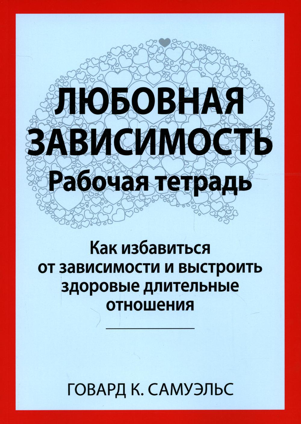 Любовная зависимость. Рабочая тетрадь. Как избавиться от зависимости и выстроить здоровые длительные отношения