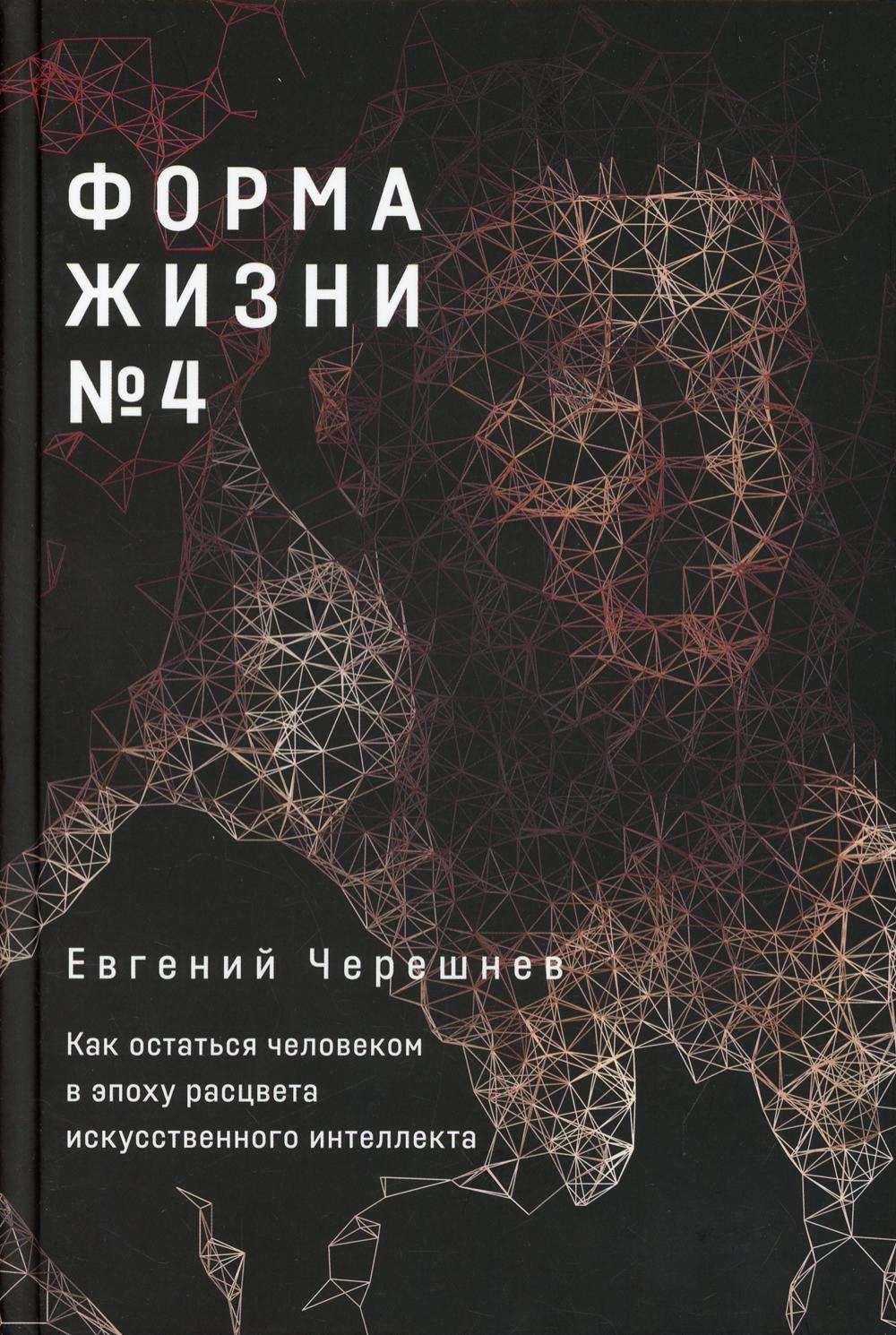 Форма жизни № 4. Как остаться человеком в эпоху расцвета искусственного интеллекта