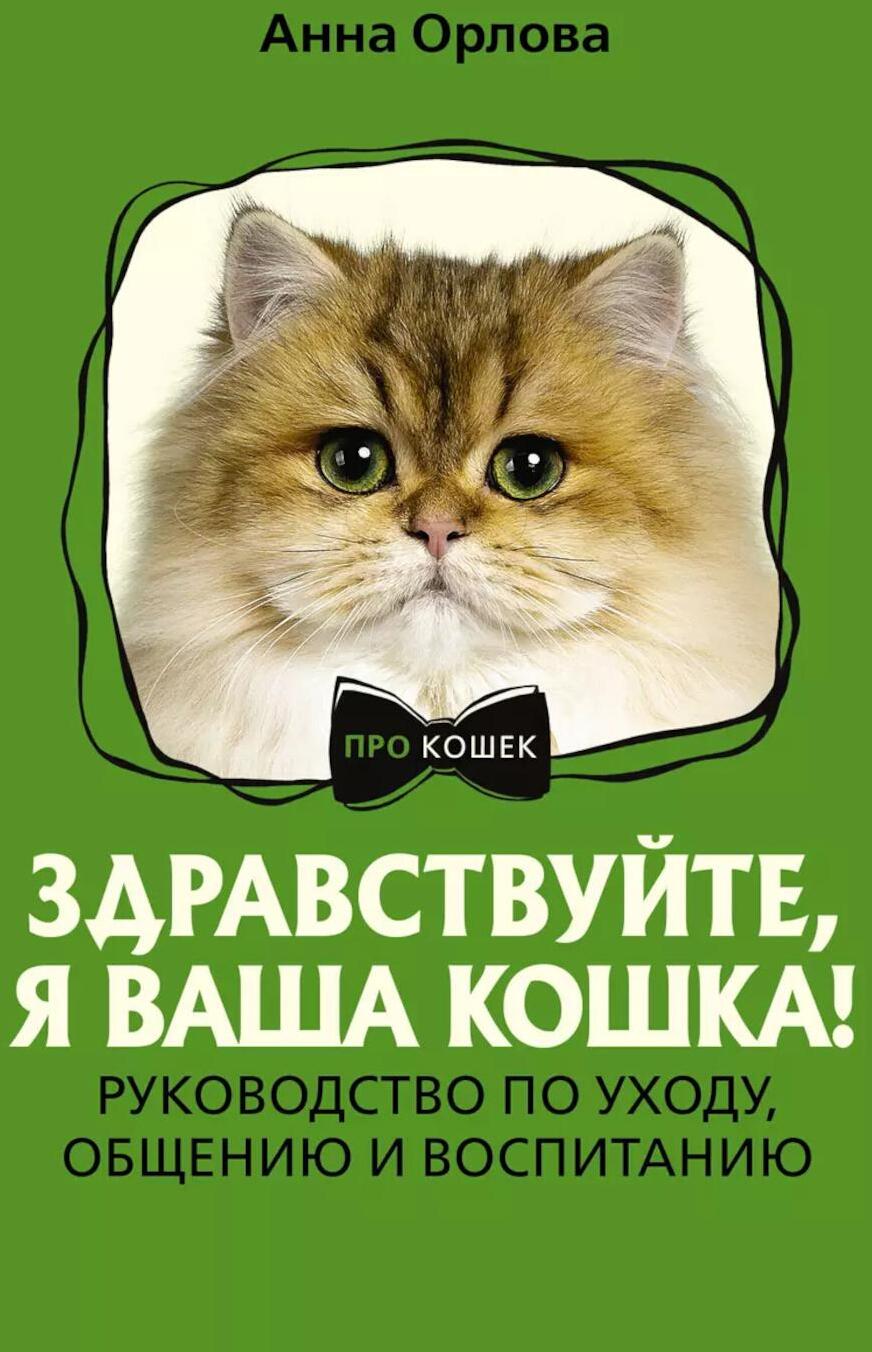 Здравствуйте, я ваша кошка! Руководство по уходу, общению и воспитанию