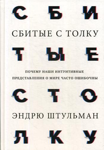 Сбитые с толку. Почему наши интуитивные представления о мире часто ошибочны