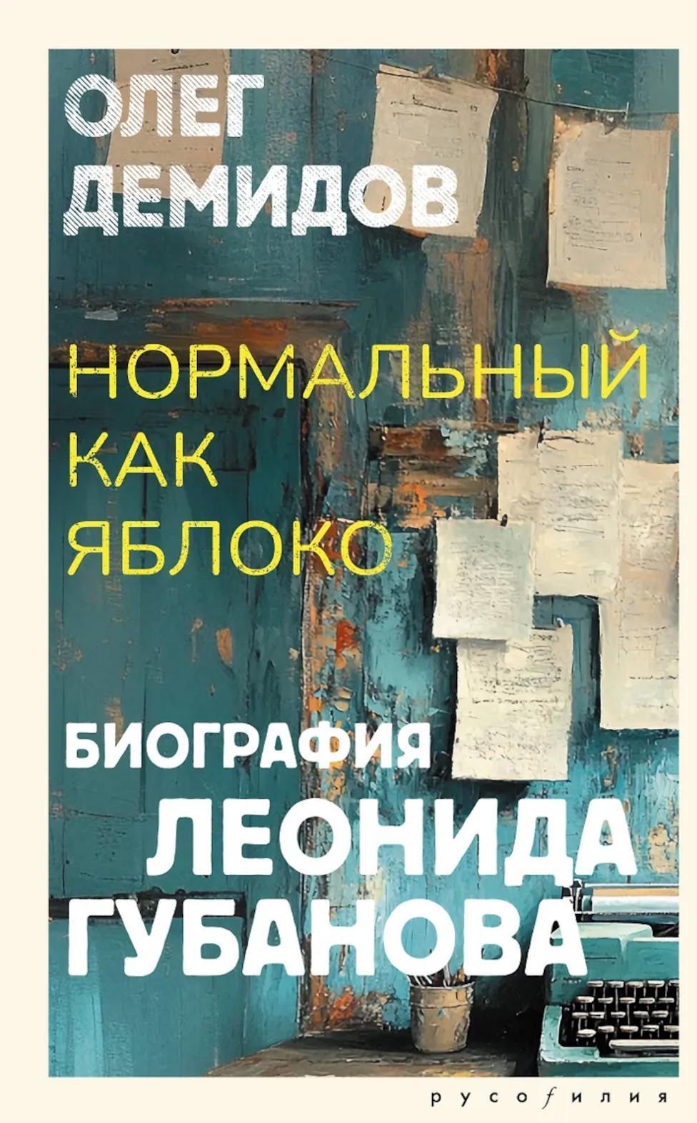 Нормальный как яблоко. Биография Леонида Губанова: историческое исследование