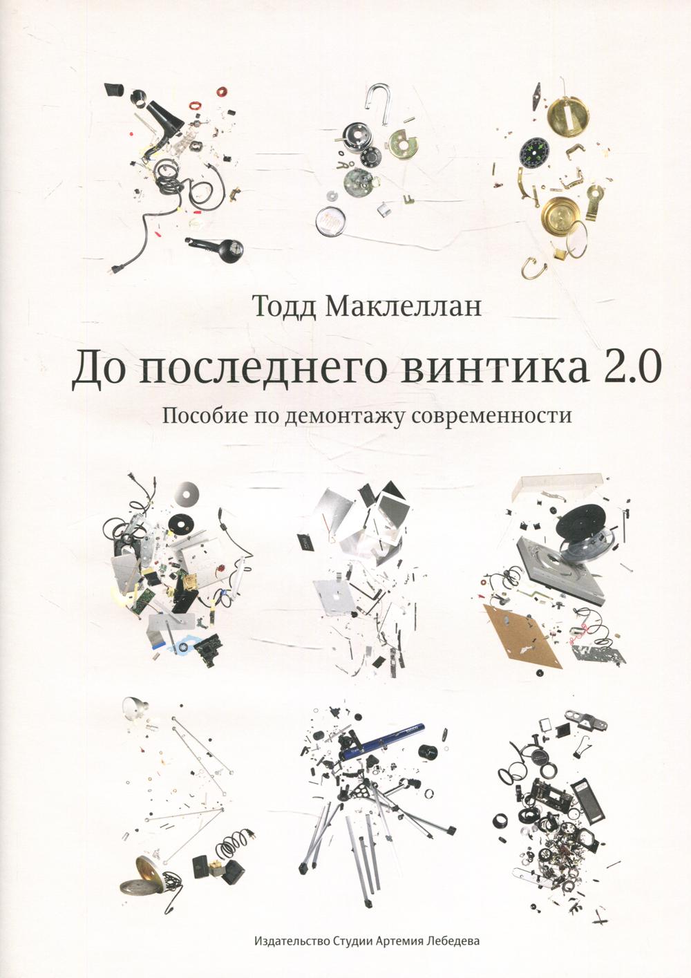 До последнего винтика 2.0. Пособие по демонтажу современности