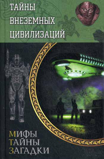 Тайны внеземных цивилизаций. Мифы, тайны, загадки